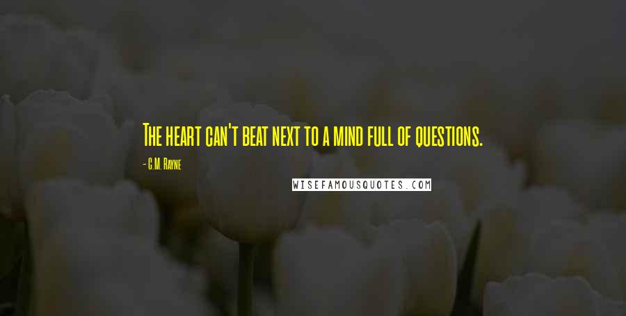 C.M. Rayne Quotes: The heart can't beat next to a mind full of questions.