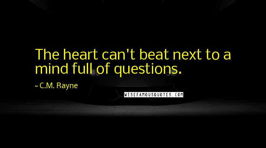 C.M. Rayne Quotes: The heart can't beat next to a mind full of questions.
