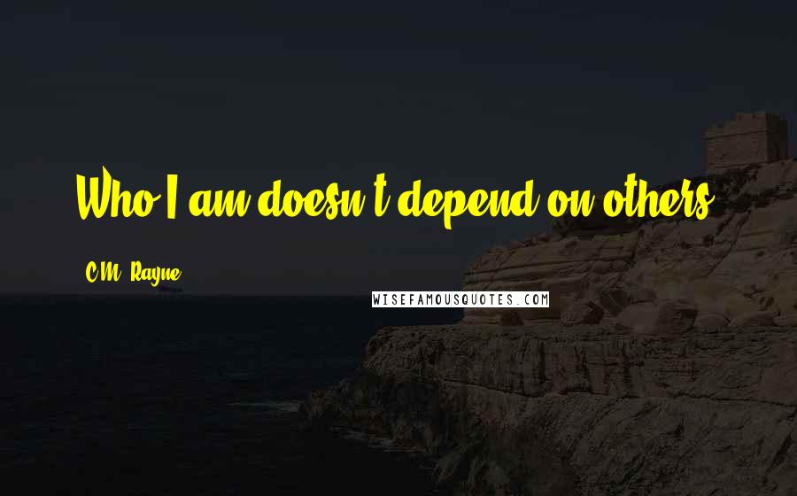 C.M. Rayne Quotes: Who I am doesn't depend on others.