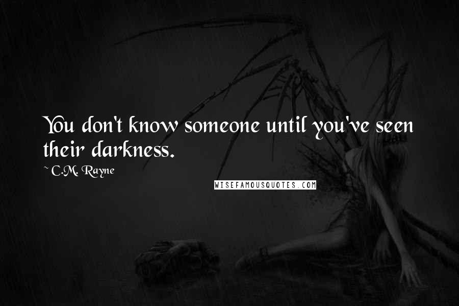 C.M. Rayne Quotes: You don't know someone until you've seen their darkness.