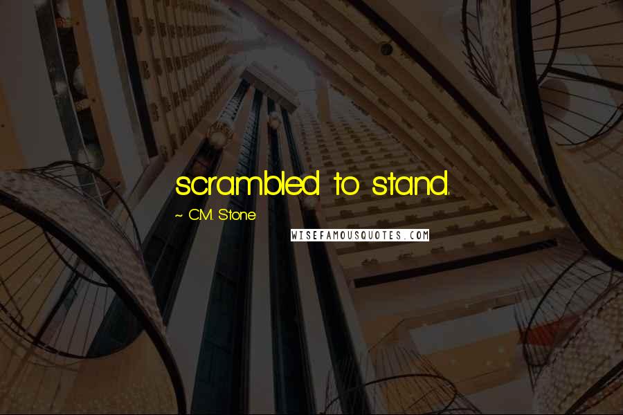 C.M. Stone Quotes: scrambled to stand.