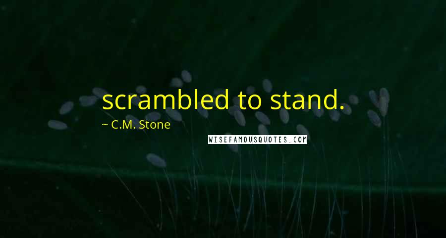 C.M. Stone Quotes: scrambled to stand.