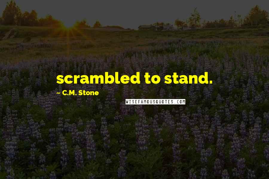 C.M. Stone Quotes: scrambled to stand.