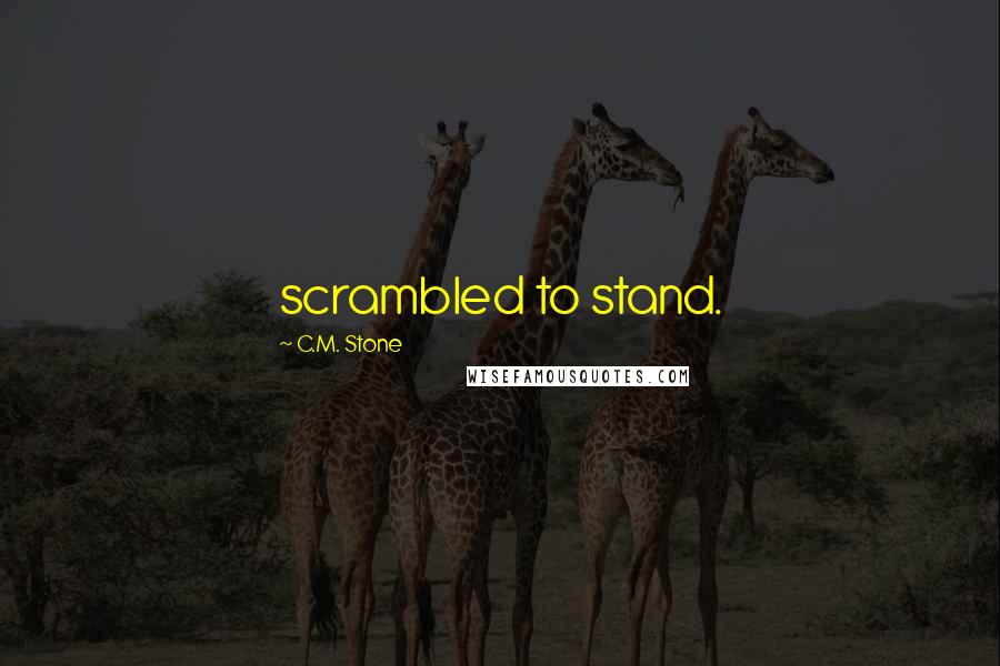 C.M. Stone Quotes: scrambled to stand.