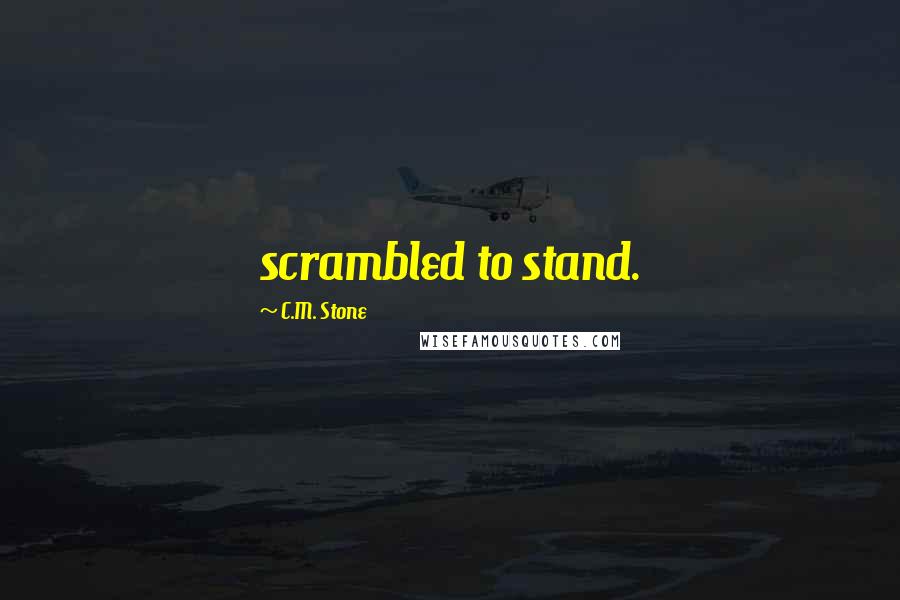 C.M. Stone Quotes: scrambled to stand.