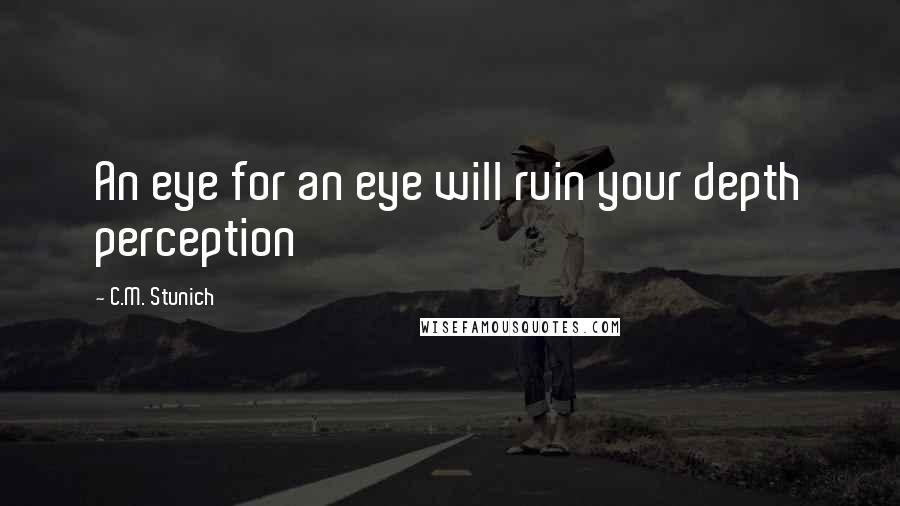 C.M. Stunich Quotes: An eye for an eye will ruin your depth perception