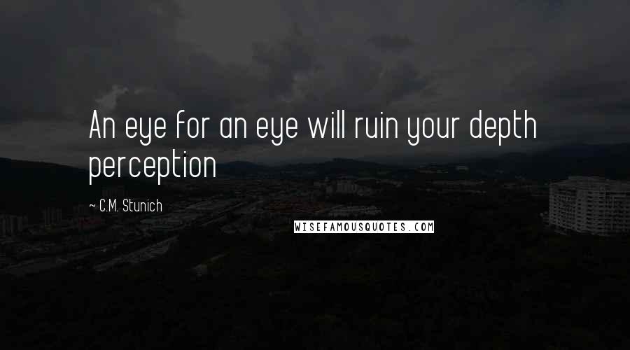 C.M. Stunich Quotes: An eye for an eye will ruin your depth perception