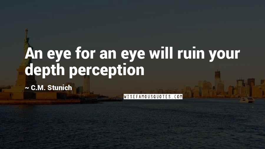 C.M. Stunich Quotes: An eye for an eye will ruin your depth perception