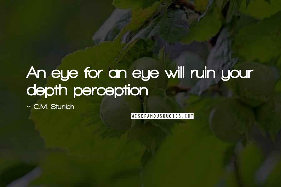 C.M. Stunich Quotes: An eye for an eye will ruin your depth perception