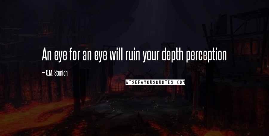 C.M. Stunich Quotes: An eye for an eye will ruin your depth perception