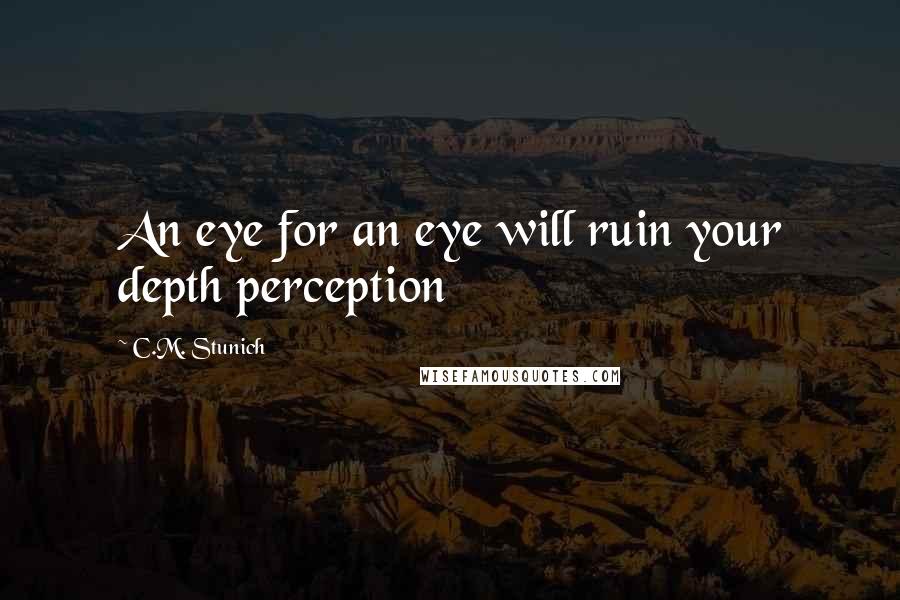 C.M. Stunich Quotes: An eye for an eye will ruin your depth perception