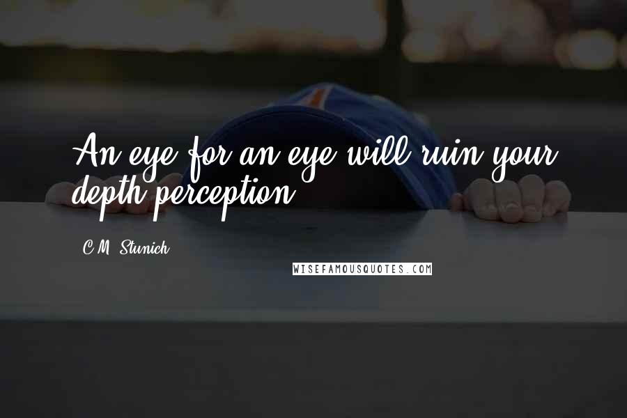 C.M. Stunich Quotes: An eye for an eye will ruin your depth perception