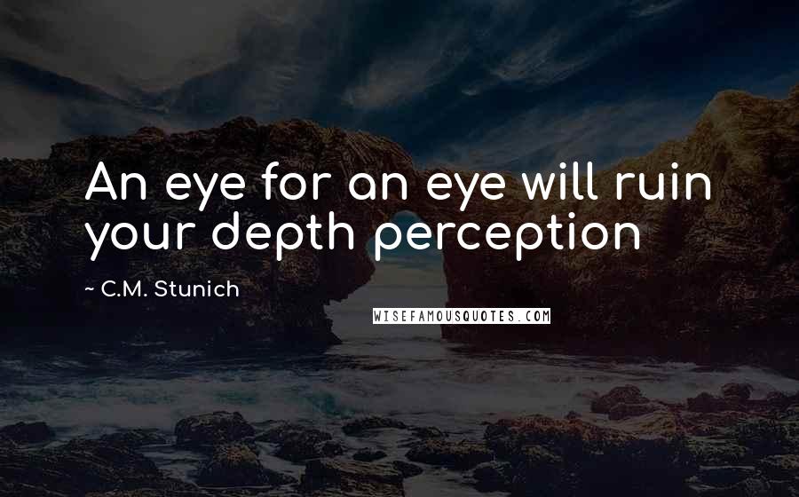 C.M. Stunich Quotes: An eye for an eye will ruin your depth perception