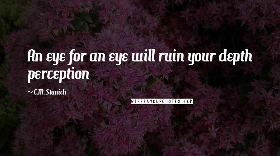 C.M. Stunich Quotes: An eye for an eye will ruin your depth perception