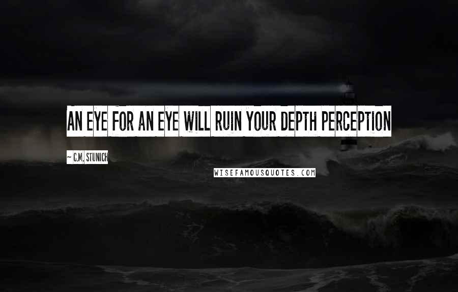 C.M. Stunich Quotes: An eye for an eye will ruin your depth perception