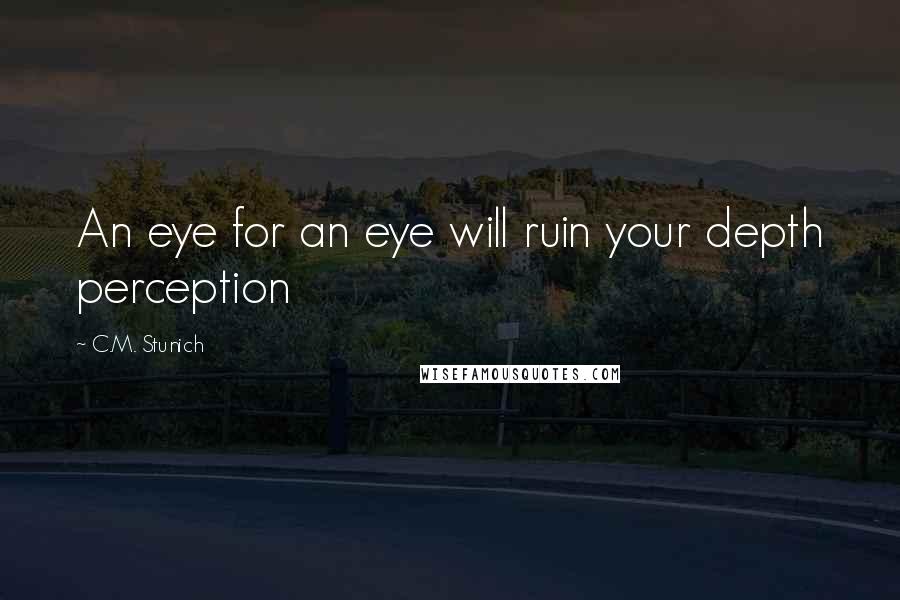 C.M. Stunich Quotes: An eye for an eye will ruin your depth perception