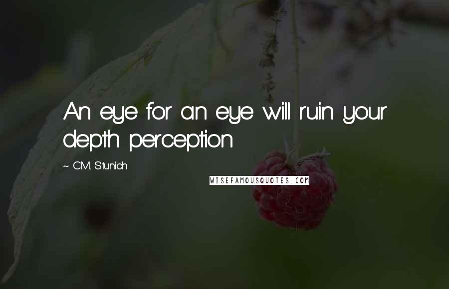 C.M. Stunich Quotes: An eye for an eye will ruin your depth perception