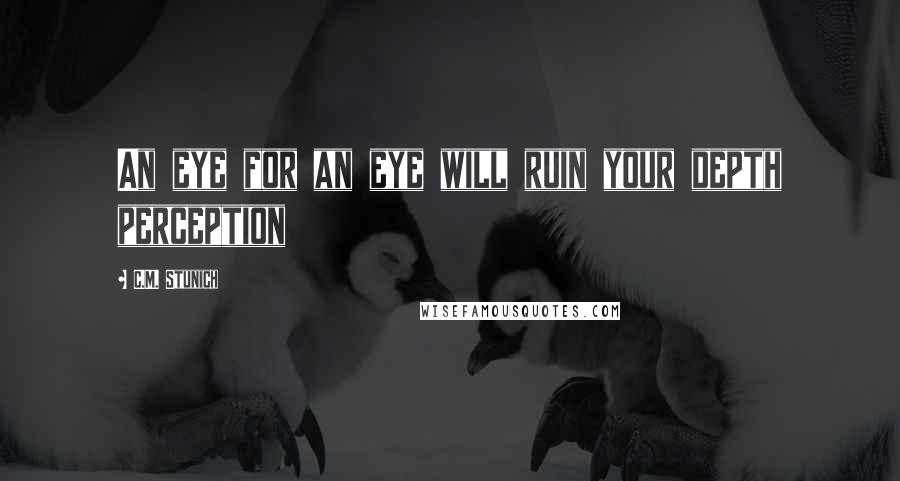 C.M. Stunich Quotes: An eye for an eye will ruin your depth perception