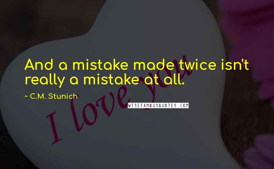 C.M. Stunich Quotes: And a mistake made twice isn't really a mistake at all.