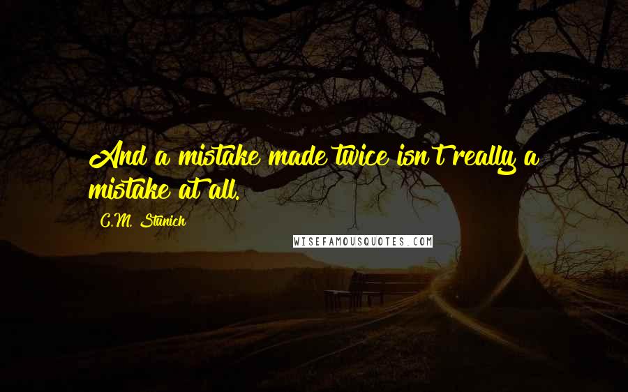 C.M. Stunich Quotes: And a mistake made twice isn't really a mistake at all.