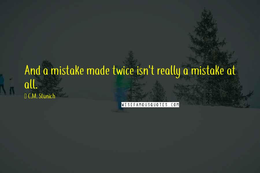 C.M. Stunich Quotes: And a mistake made twice isn't really a mistake at all.