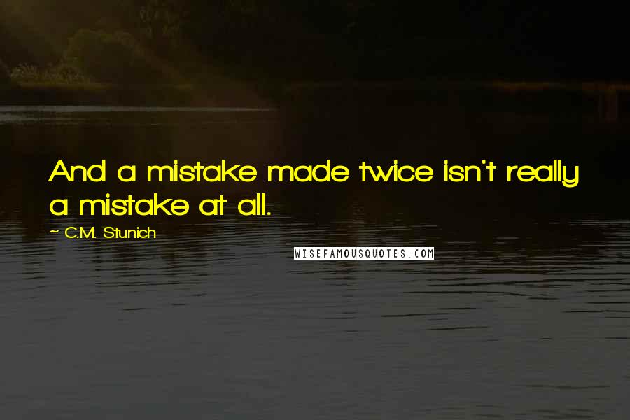 C.M. Stunich Quotes: And a mistake made twice isn't really a mistake at all.