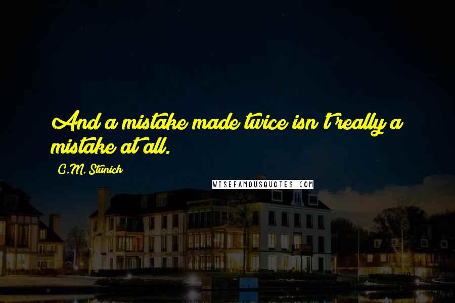 C.M. Stunich Quotes: And a mistake made twice isn't really a mistake at all.