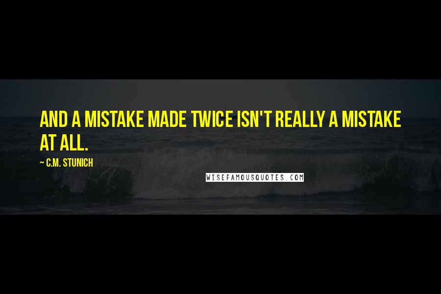 C.M. Stunich Quotes: And a mistake made twice isn't really a mistake at all.