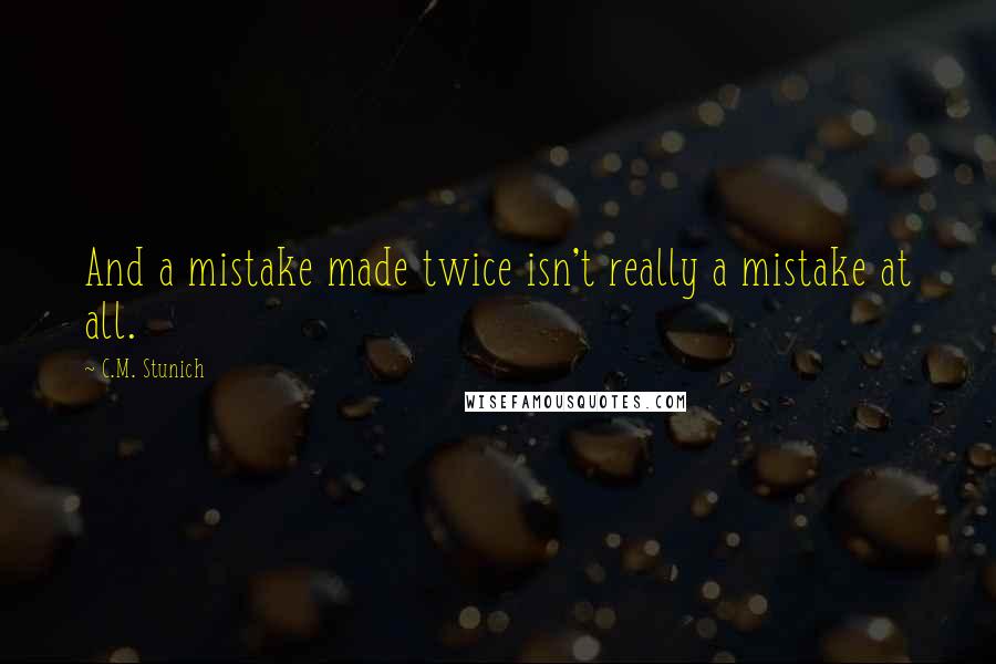 C.M. Stunich Quotes: And a mistake made twice isn't really a mistake at all.