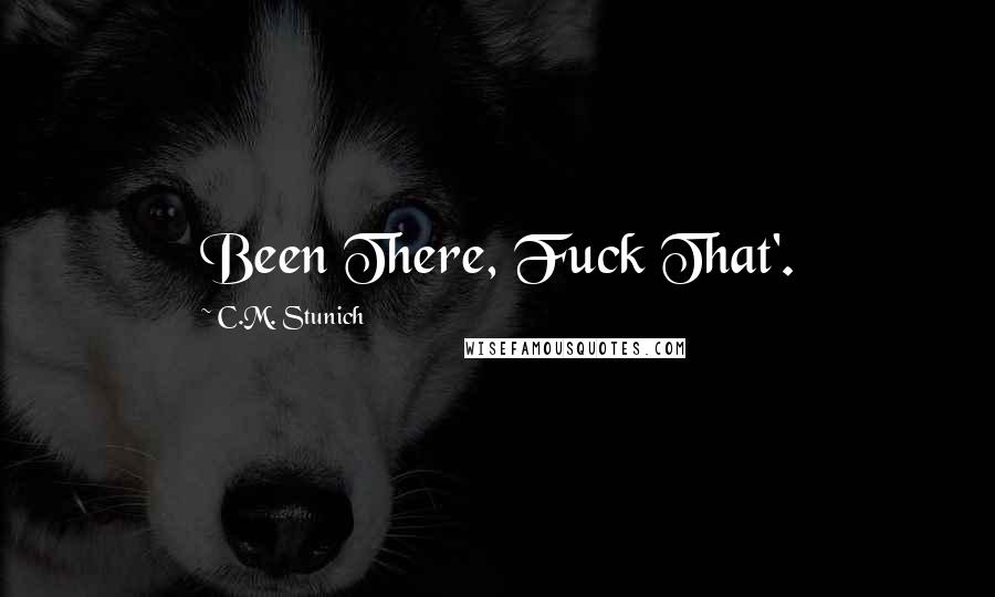 C.M. Stunich Quotes: Been There, Fuck That'.