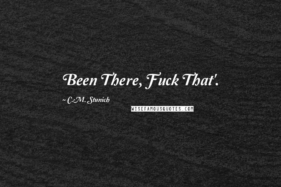 C.M. Stunich Quotes: Been There, Fuck That'.