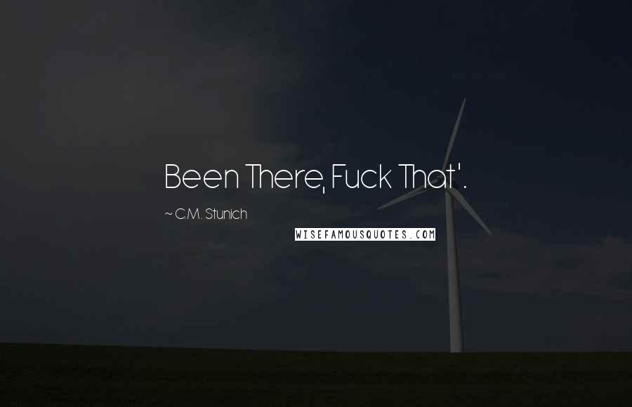 C.M. Stunich Quotes: Been There, Fuck That'.