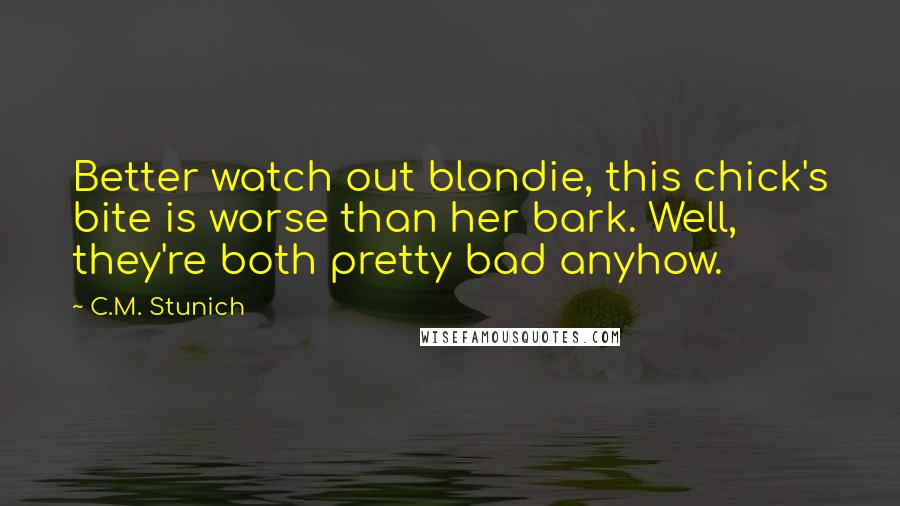 C.M. Stunich Quotes: Better watch out blondie, this chick's bite is worse than her bark. Well, they're both pretty bad anyhow.