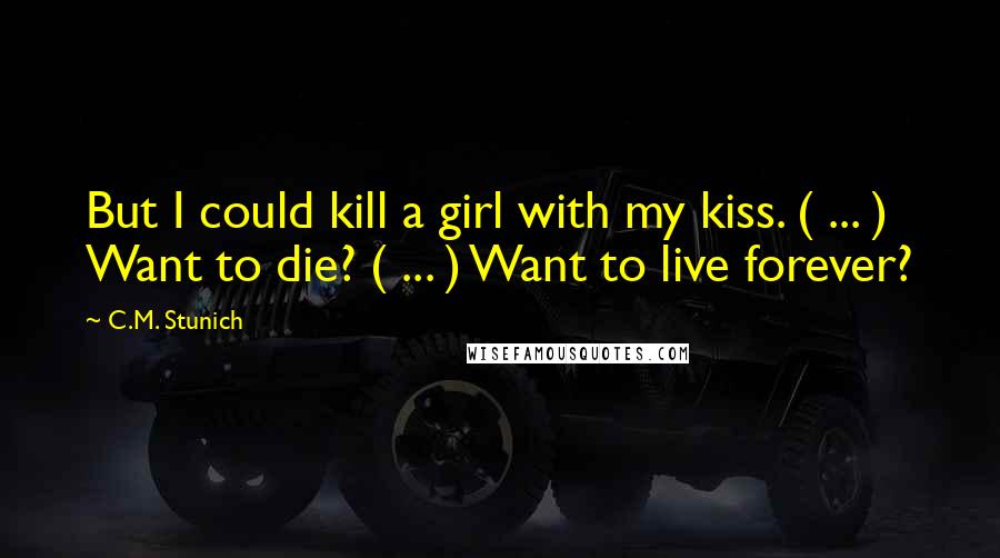 C.M. Stunich Quotes: But I could kill a girl with my kiss. ( ... ) Want to die? ( ... ) Want to live forever?
