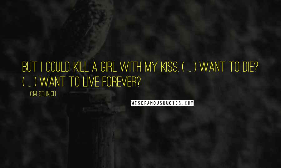 C.M. Stunich Quotes: But I could kill a girl with my kiss. ( ... ) Want to die? ( ... ) Want to live forever?