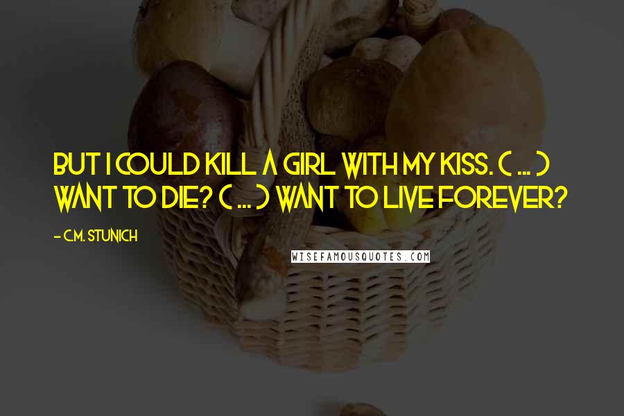 C.M. Stunich Quotes: But I could kill a girl with my kiss. ( ... ) Want to die? ( ... ) Want to live forever?