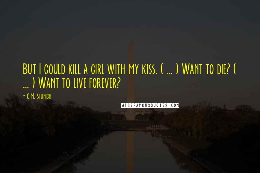 C.M. Stunich Quotes: But I could kill a girl with my kiss. ( ... ) Want to die? ( ... ) Want to live forever?