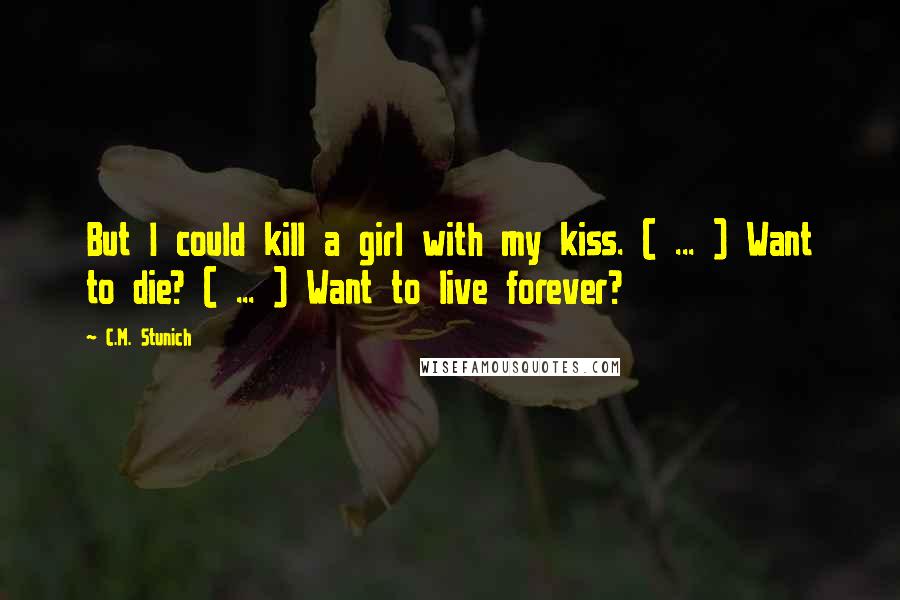 C.M. Stunich Quotes: But I could kill a girl with my kiss. ( ... ) Want to die? ( ... ) Want to live forever?