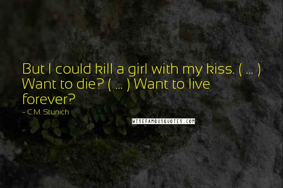 C.M. Stunich Quotes: But I could kill a girl with my kiss. ( ... ) Want to die? ( ... ) Want to live forever?