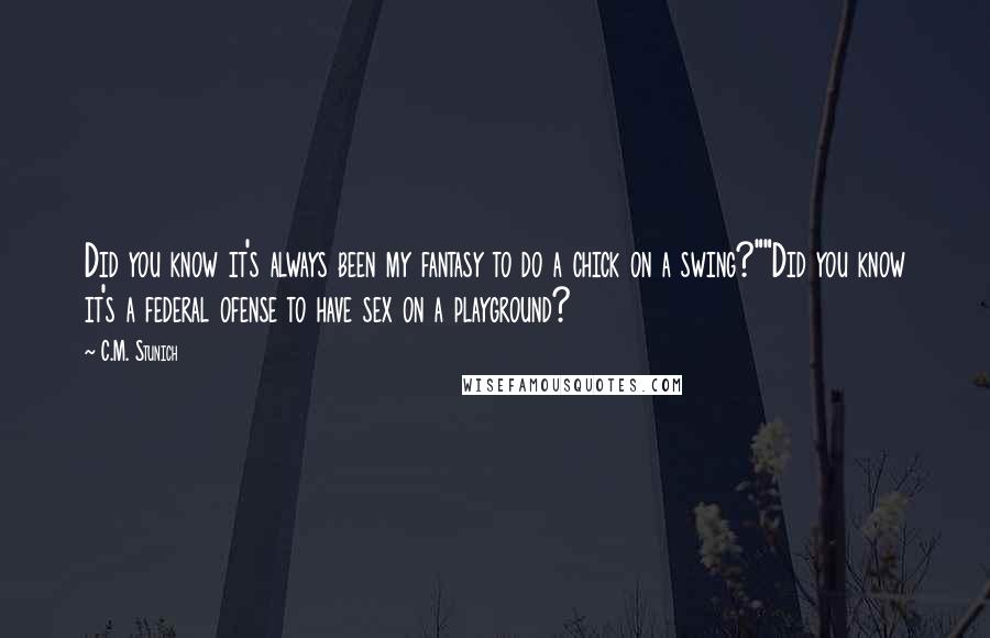 C.M. Stunich Quotes: Did you know it's always been my fantasy to do a chick on a swing?""Did you know it's a federal ofense to have sex on a playground?