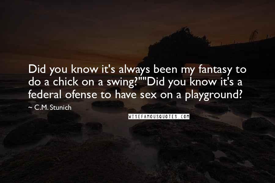 C.M. Stunich Quotes: Did you know it's always been my fantasy to do a chick on a swing?""Did you know it's a federal ofense to have sex on a playground?