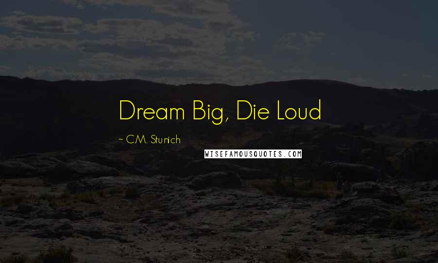 C.M. Stunich Quotes: Dream Big, Die Loud