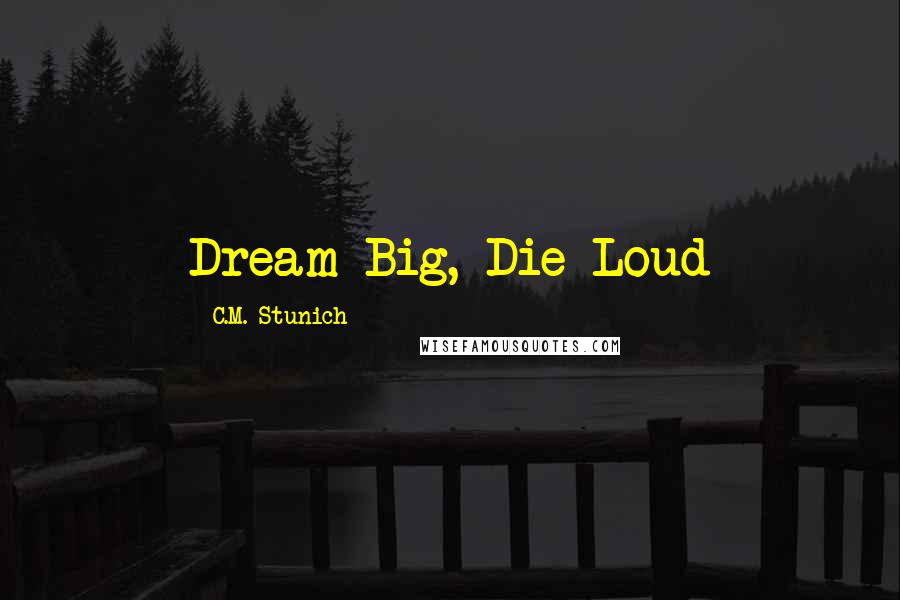 C.M. Stunich Quotes: Dream Big, Die Loud