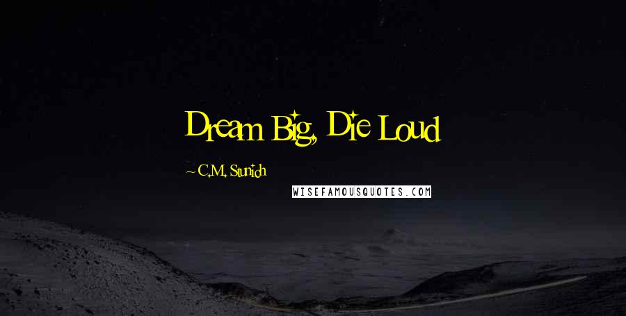 C.M. Stunich Quotes: Dream Big, Die Loud