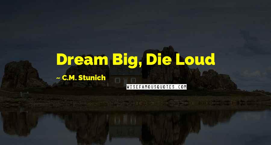 C.M. Stunich Quotes: Dream Big, Die Loud