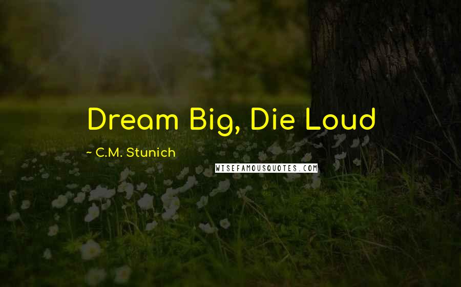 C.M. Stunich Quotes: Dream Big, Die Loud