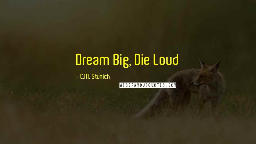 C.M. Stunich Quotes: Dream Big, Die Loud