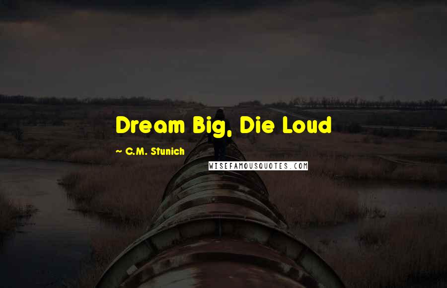 C.M. Stunich Quotes: Dream Big, Die Loud