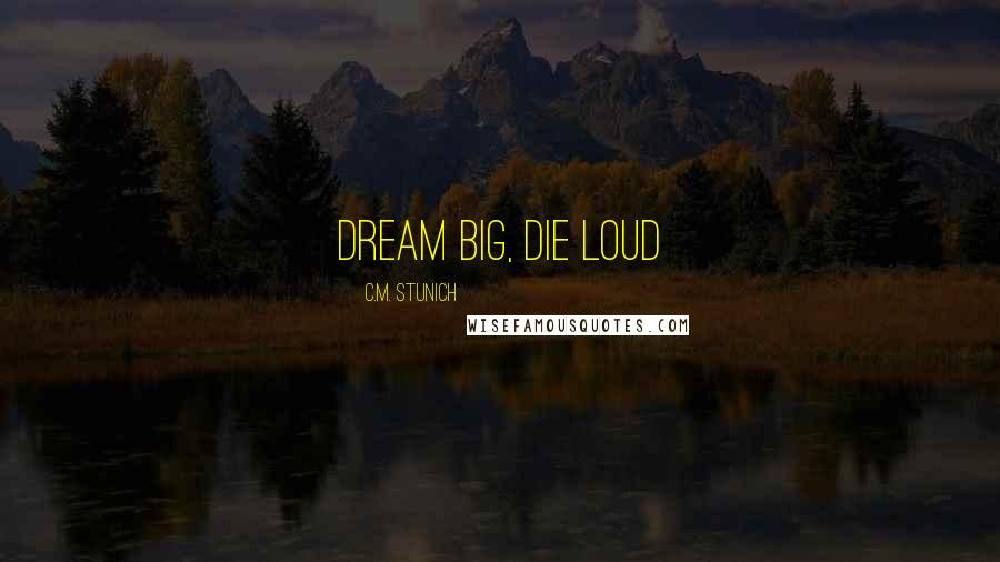 C.M. Stunich Quotes: Dream Big, Die Loud