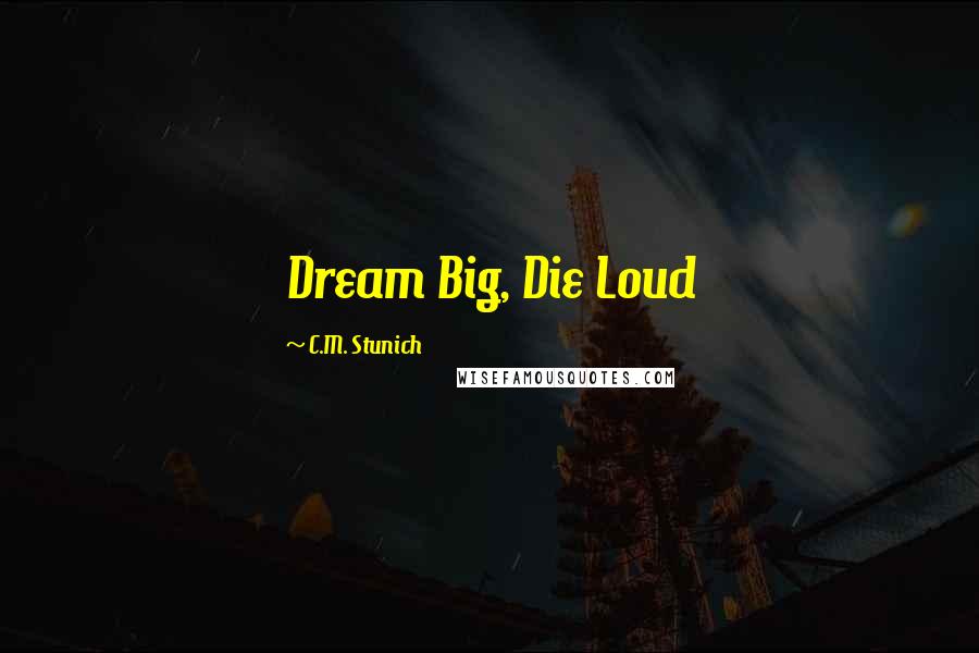 C.M. Stunich Quotes: Dream Big, Die Loud